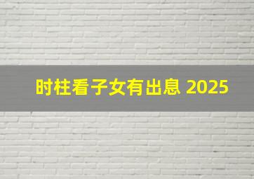 时柱看子女有出息 2025